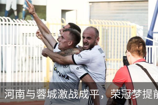 河南与蓉城激战成平，荣冠梦提前破灭