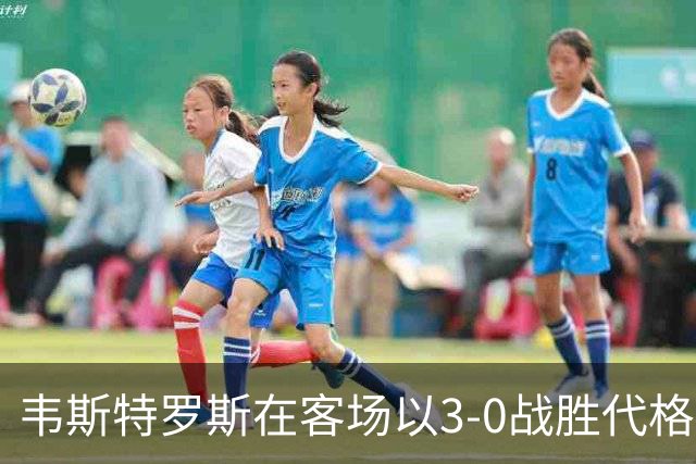 韦斯特罗斯在客场以3-0战胜代格福什，三名球员进球